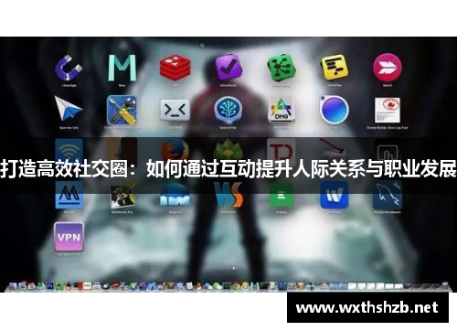 打造高效社交圈：如何通过互动提升人际关系与职业发展