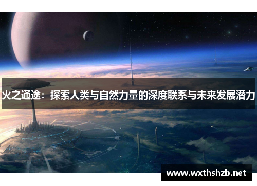 火之通途：探索人类与自然力量的深度联系与未来发展潜力